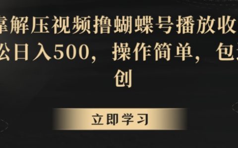 蝴蝶號(hào)解壓視頻引流秘技：輕松實(shí)現(xiàn)日賺500，原創(chuàng)操作簡(jiǎn)易，播放收益穩(wěn)增【實(shí)操揭秘】