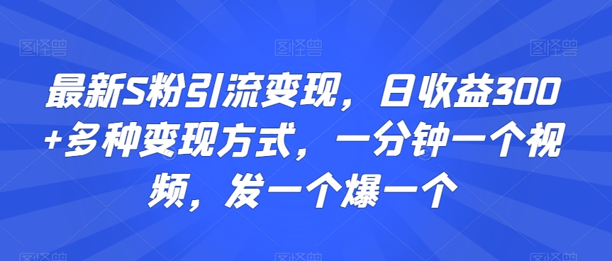 最新S粉引流變現，日收益300+多種變現方式，一分鐘一個視頻，發一個爆一個【揭秘】