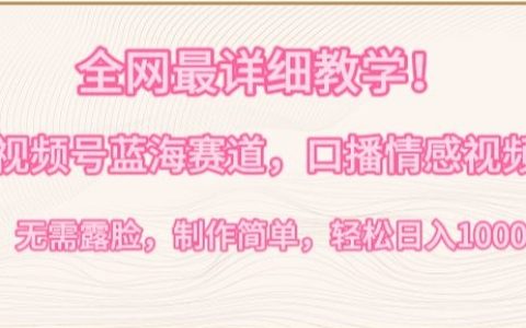 視頻號(hào)新賽道深度教學(xué)：口播情感內(nèi)容創(chuàng)作，無(wú)需露臉，簡(jiǎn)單易學(xué)，日賺1000+攻略【揭秘】