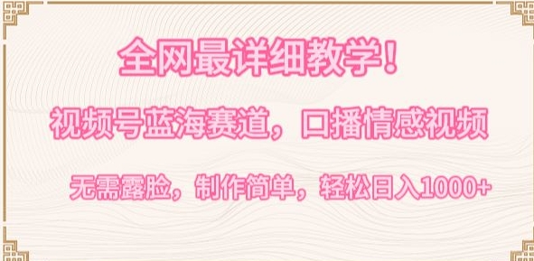 視頻號新賽道深度教學：口播情感內容創(chuàng)作，無需露臉，簡單易學，日賺1000+攻略【揭秘】