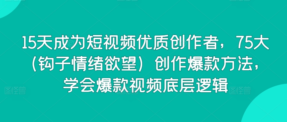 15天成為短視頻優(yōu)質(zhì)創(chuàng)作者，75大（鉤子情緒欲望）創(chuàng)作爆款方法，學(xué)會爆款視頻底層邏輯
