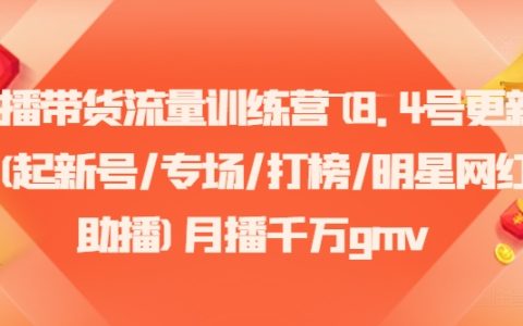帶貨直播流量提升班（8月4日全新內(nèi)容）- 新賬號孵化、專場直播活動(dòng)、熱門榜單爭霸、明星網(wǎng)紅聯(lián)合帶貨，月均GMV千萬級