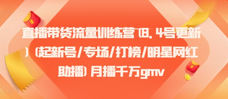 直播帶貨流量訓練營(8.4號更新)(起新號/專場/打榜/明星網紅助播)月播千萬gmv