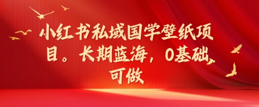 小紅書(shū)私域國(guó)學(xué)壁紙項(xiàng)目，長(zhǎng)期藍(lán)海，0基礎(chǔ)可做【揭秘】