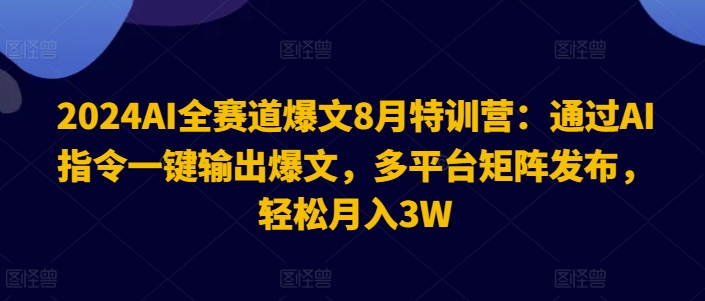 2024AI全賽道爆文8月特訓營：通過AI指令一鍵輸出爆文，多平臺矩陣發布，輕松月入3W【揭秘】