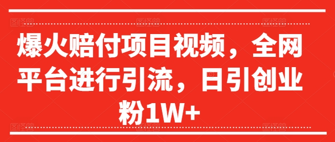 爆火賠付項目視頻，全網平臺進行引流，日引創業粉1W+【揭秘】