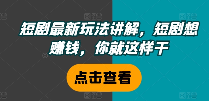 短劇最新玩法講解，短劇想賺錢，你就這樣干