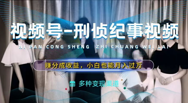 利用刑偵紀實視頻，賺視頻號分成計劃收益，操作簡單，新手小白輕松月入過萬【揭秘】