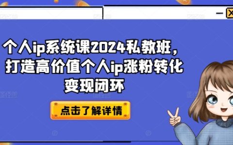 2024獨家個人IP打造私教課程：快速增粉、業績轉化及盈利攻略，構建IP價值變現完整體系
