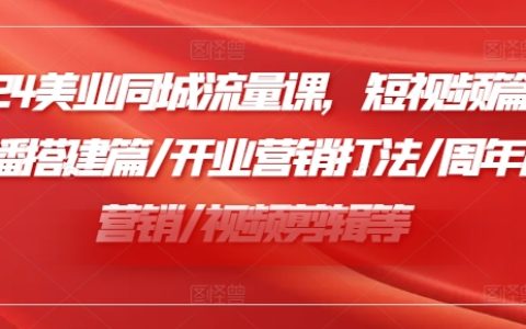 2024年美業同城流量秘籍：短視頻爆紅策略/直播搭建實戰/開業營銷新玩法/周年慶創新營銷/高效視頻剪輯技巧【全領域美業運營指南】
