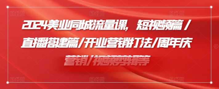 2024美業同城流量課，短視頻篇?/直播搭建篇/開業營銷打法/周年慶營銷/視頻剪輯等