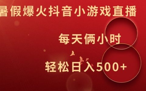 暑假抖音小游戲直播賺錢揭秘：兩小時(shí)輕松日賺500+，揭秘?zé)衢T技巧