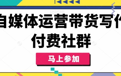 自媒體運營實戰：打造高效帶貨寫作付費社群，掌握自媒體人必備帶貨技巧