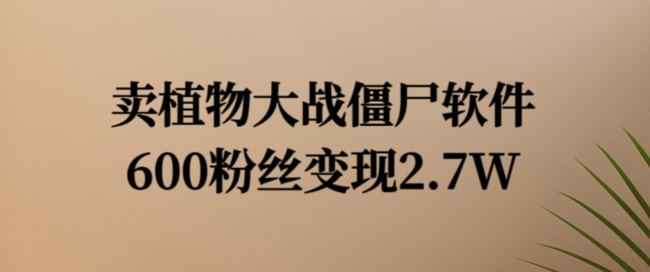 賣植物大戰(zhàn)僵尸軟件，600粉絲變現(xiàn)2.7W【揭秘】