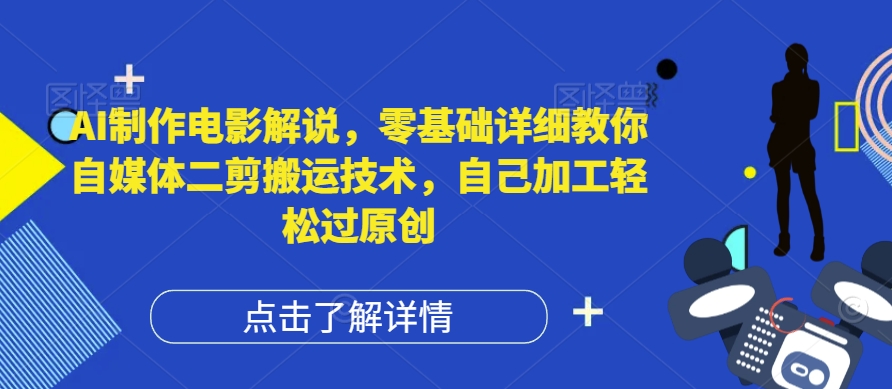 AI制作電影解說，零基礎詳細教你自媒體二剪搬運技術，自己加工輕松過原創【揭秘】