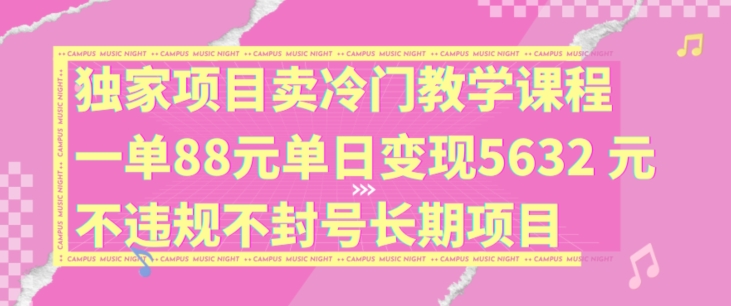 獨家項目賣冷門教學課程一單88元單日變現5632元違規不封號長期項目【揭秘】
