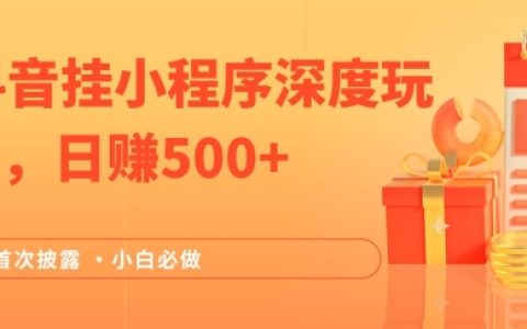 揭秘2024抖音小程序掛載深度策略：日賺500+的穩定賺錢法，小白也能輕松上手，附帶渠道收入攻略