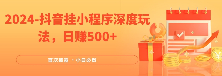 2024全網首次披露，抖音掛小程序深度玩法，日賺500+，簡單、穩定，帶渠道收入，小白必做【揭秘】