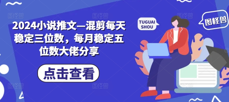 2024小說推文—混剪每天穩(wěn)定三位數(shù)，每月穩(wěn)定五位數(shù)大佬分享