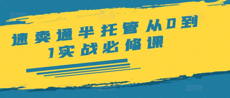 速賣通半托管從0到1實戰必修課，開店/產品發布/選品/發貨/廣告/規則/ERP/干貨等
