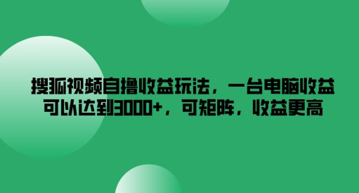 搜狐視頻自擼收益玩法，一臺電腦收益可以達到3k+，可矩陣，收益更高【揭秘】