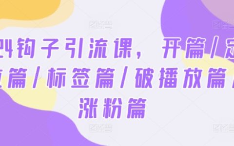 2024年鉤子引流課程攻略：入門篇、定位策略、標簽運用、播放突破、粉絲增長全解析
