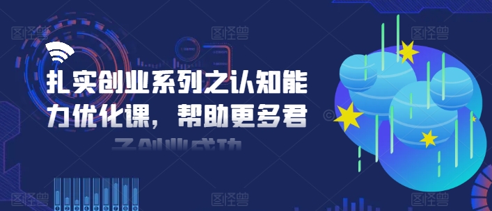 扎實(shí)創(chuàng)業(yè)系列之認(rèn)知能力優(yōu)化課，幫助更多君子創(chuàng)業(yè)成功