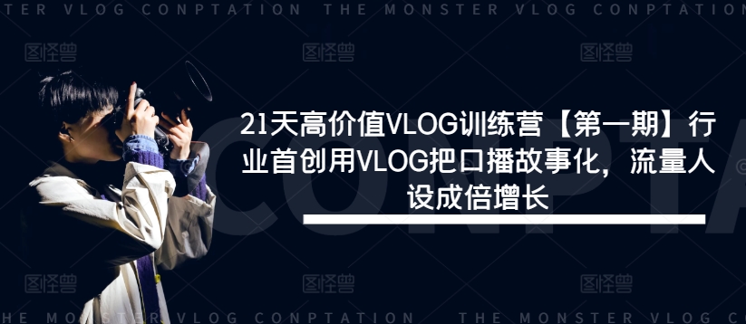 21天高價值VLOG訓練營【第一期】行業(yè)首創(chuàng)用VLOG把口播故事化，流量人設成倍增長