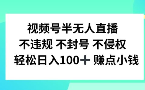 揭秘視頻號無人直播高效賺錢技巧,不違規不封號，輕松日入100+【揭秘】