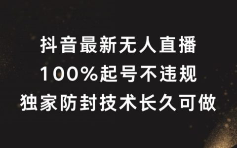 抖音無人直播全新揭秘：100%成功起號(hào)，獨(dú)家防封秘籍，長(zhǎng)期穩(wěn)定操作