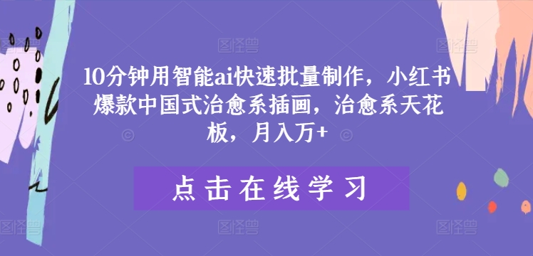10分鐘用智能ai快速批量制作，小紅書爆款中國式治愈系插畫，治愈系天花板，月入萬+【揭秘】