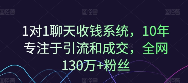 1對1聊天收錢系統，10年專注于引流和成交，全網130萬+粉絲