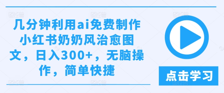 幾分鐘利用ai免費制作小紅書奶奶風治愈圖文，日入300+，無腦操作，簡單快捷【揭秘】