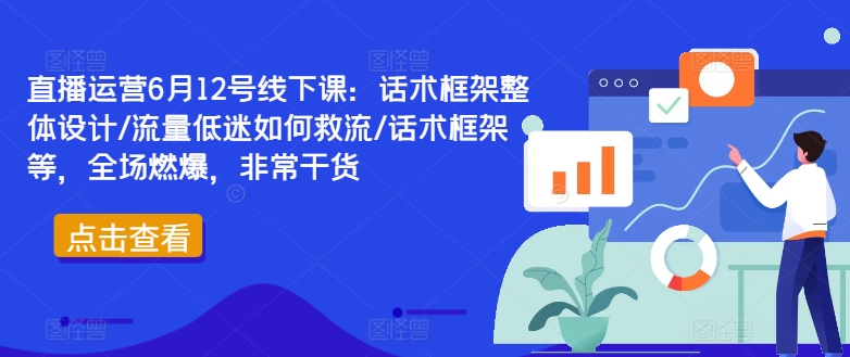 直播運營6月12號線下課：話術框架整體設計/流量低迷如何救流/話術框架等，全場燃爆，非常干貨