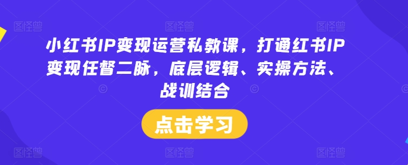 小紅書IP變現運營私教課，打通紅書IP變現任督二脈，底層邏輯、實操方法、戰訓結合