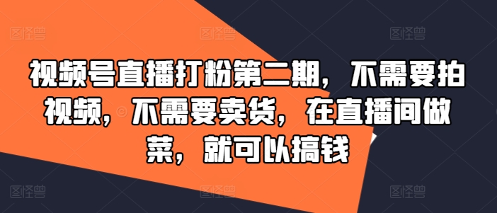 視頻號直播打粉第二期，不需要拍視頻，不需要賣貨，在直播間做菜，就可以搞錢