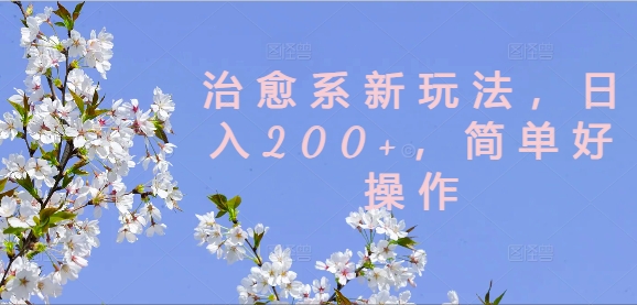 治愈系新玩法，日入200+，簡單好操作【揭秘】