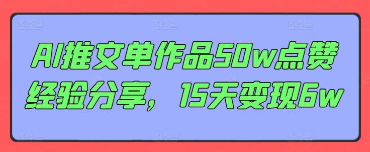 AI推文單作品50w點贊經(jīng)驗分享，15天變現(xiàn)6w