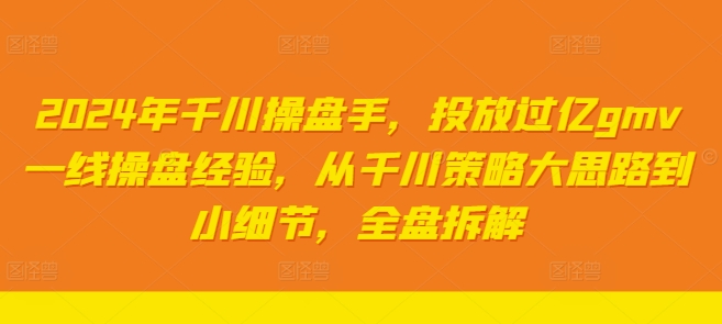 2024年千川操盤手，投放過億gmv一線操盤經驗，從千川策略大思路到小細節，全盤拆解