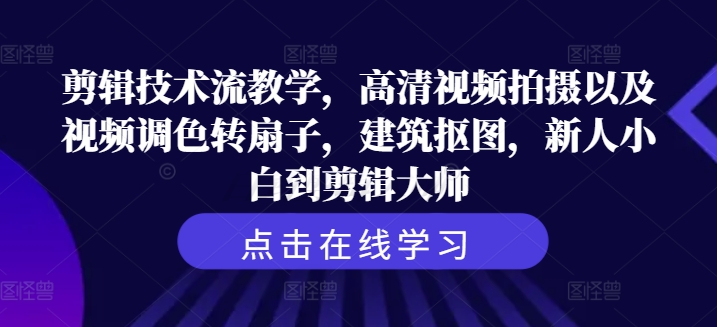剪輯技術流教學，高清視頻拍攝以及視頻調色轉扇子，建筑摳圖，新人小白到剪輯大師