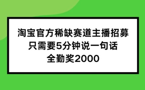 淘寶官方獨家熱門領域主播招募計劃：只需要5分鐘說一句話，每月額外享2000元全勤獎勵！揭秘快速晉升之路