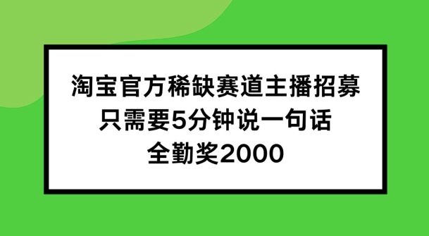 淘寶官方稀缺賽道主播招募 ，只需要5分鐘說一句話， 全勤獎2000【揭秘】