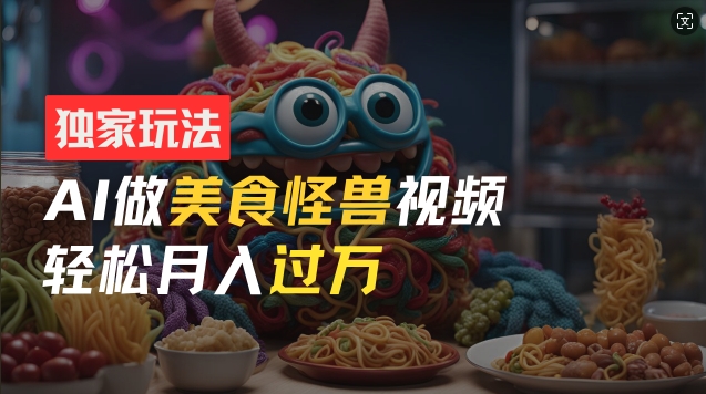 零門檻操作，AI美食怪獸短視頻玩法，月入過萬新手也能做【揭秘】
