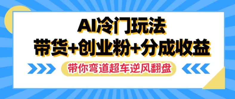 AI冷門玩法，帶貨+創(chuàng)業(yè)粉+分成收益，帶你彎道超車，實現(xiàn)逆風翻盤【揭秘】