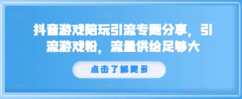 抖音游戲陪玩引流專題分享，引流游戲粉，流量供給足夠大
