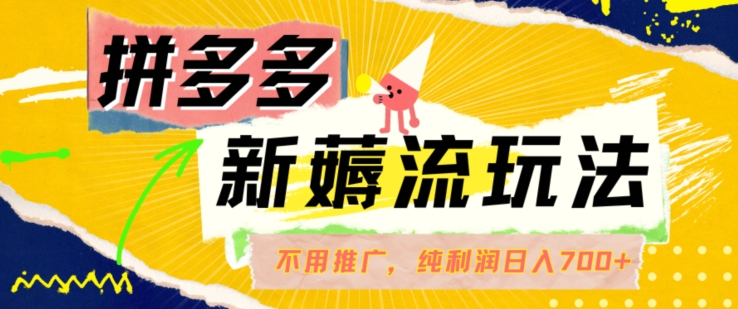 拼多多最新薅流玩法，無需開車推廣，純靠自然流吃飯-單純賺50+利潤，日入700+【揭秘】