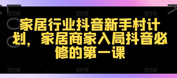 家居行業(yè)抖音新手村計(jì)劃，家居商家入局抖音必修的第一課