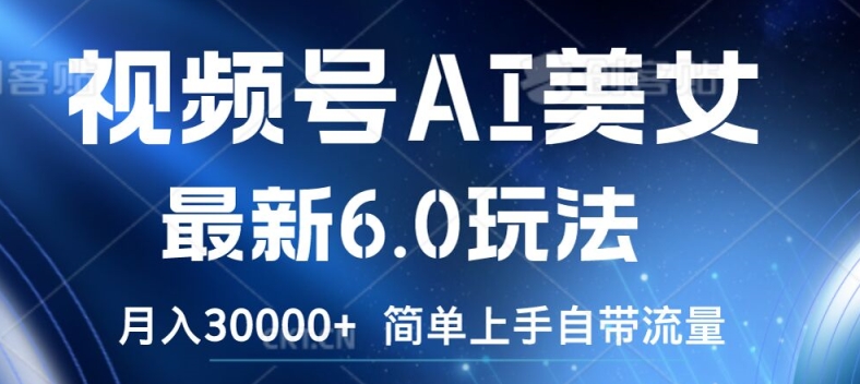 視頻號AI美女最新6.0玩法，簡單上手自帶流量，月入3w【揭秘】