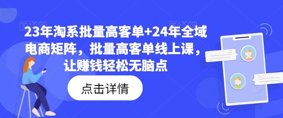 23年淘系批量高客單+24年全域電商矩陣，批量高客單線上課，讓賺錢輕松無腦點