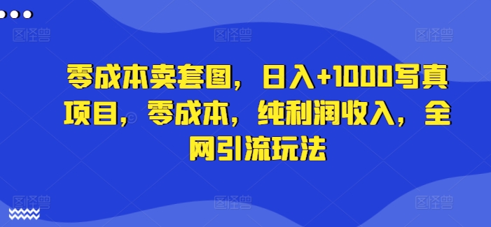 零成本賣套圖，日入+1000寫真項(xiàng)目，零成本，純利潤(rùn)收入，全網(wǎng)引流玩法